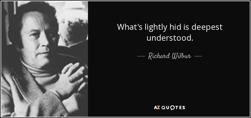 What's lightly hid is deepest understood. - Richard Wilbur