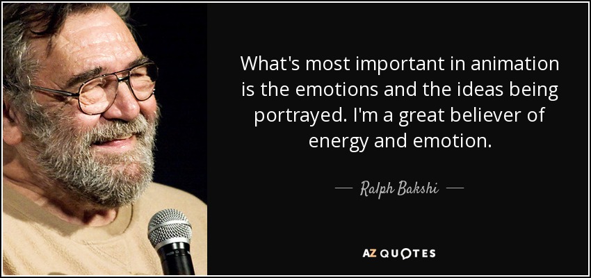 What's most important in animation is the emotions and the ideas being portrayed. I'm a great believer of energy and emotion. - Ralph Bakshi