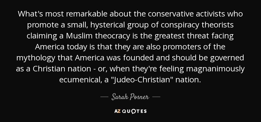 What's most remarkable about the conservative activists who promote a small, hysterical group of conspiracy theorists claiming a Muslim theocracy is the greatest threat facing America today is that they are also promoters of the mythology that America was founded and should be governed as a Christian nation - or, when they're feeling magnanimously ecumenical, a 