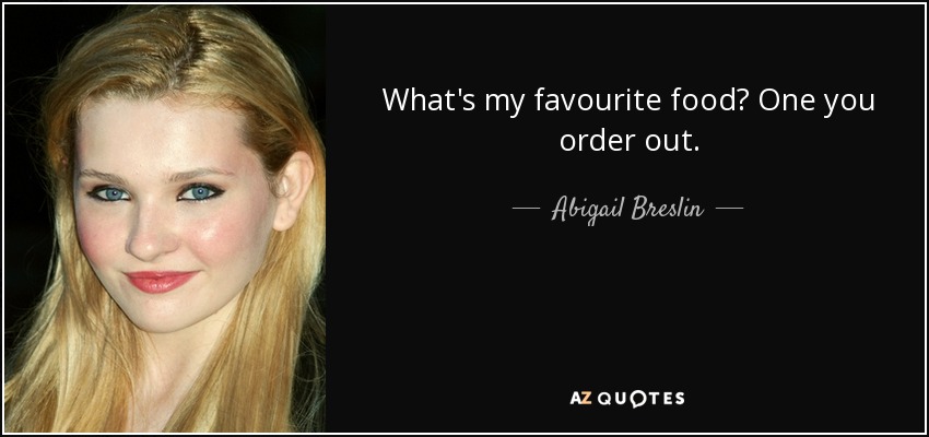 What's my favourite food? One you order out. - Abigail Breslin