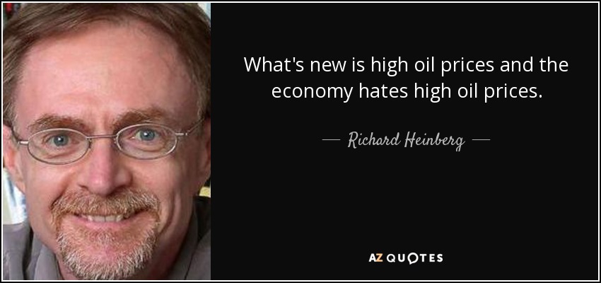 What's new is high oil prices and the economy hates high oil prices. - Richard Heinberg