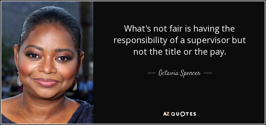What's not fair is having the responsibility of a supervisor but not the title or the pay. - Octavia Spencer