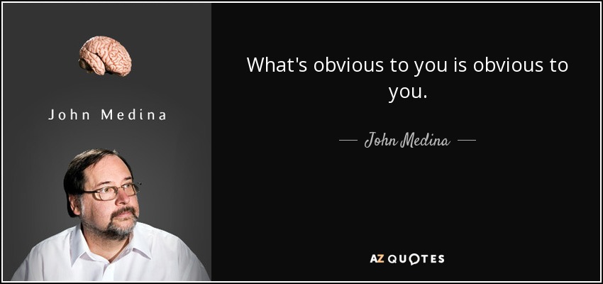 What's obvious to you is obvious to you. - John Medina