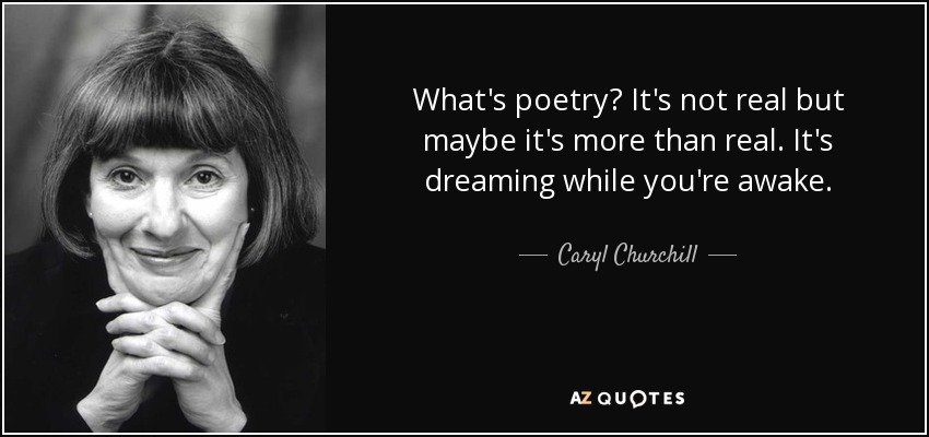 What's poetry? It's not real but maybe it's more than real. It's dreaming while you're awake. - Caryl Churchill
