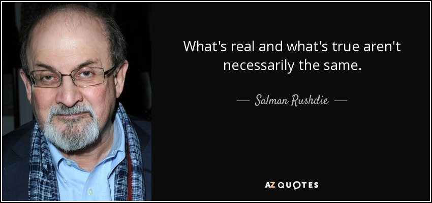 What's real and what's true aren't necessarily the same. - Salman Rushdie