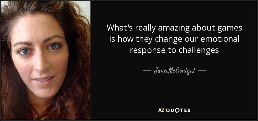 What's really amazing about games is how they change our emotional response to challenges - Jane McGonigal