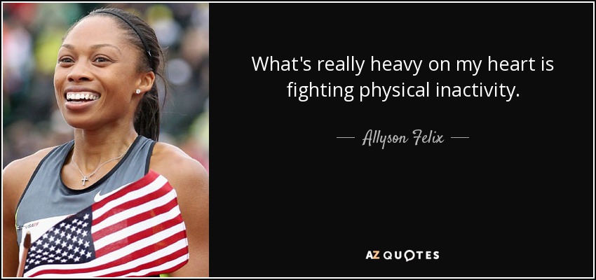 What's really heavy on my heart is fighting physical inactivity. - Allyson Felix