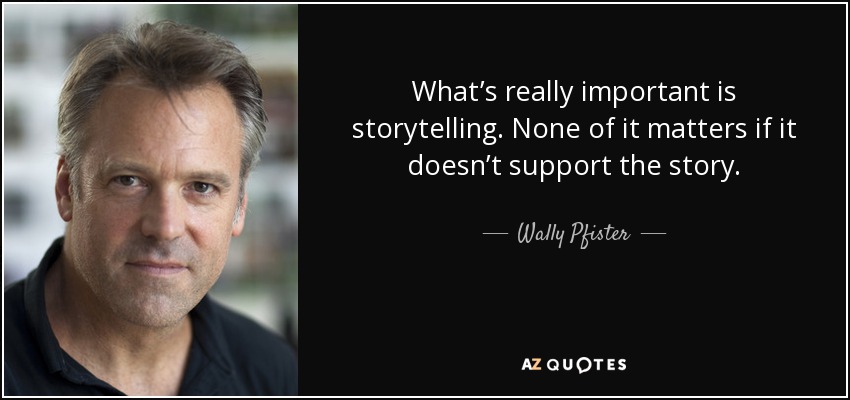 What’s really important is storytelling. None of it matters if it doesn’t support the story. - Wally Pfister