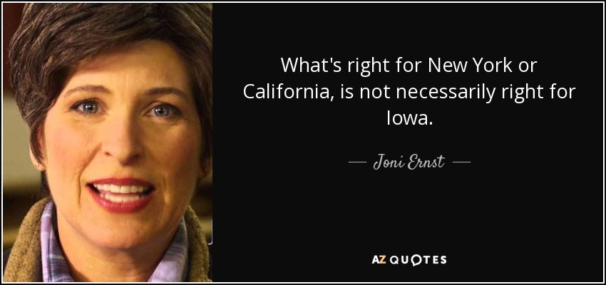 What's right for New York or California, is not necessarily right for Iowa. - Joni Ernst