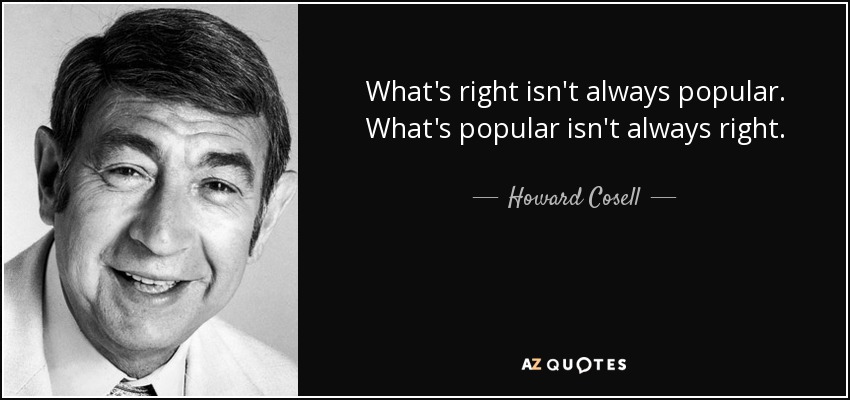 What's right isn't always popular. What's popular isn't always right. - Howard Cosell