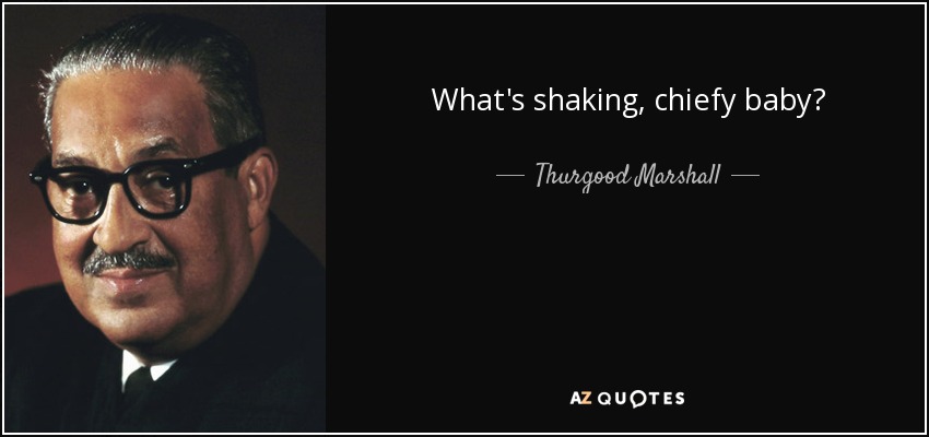 What's shaking, chiefy baby? - Thurgood Marshall