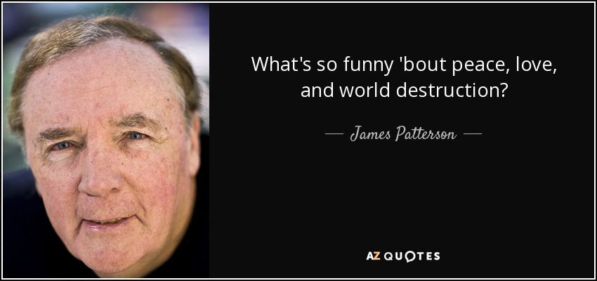 What's so funny 'bout peace, love, and world destruction? - James Patterson