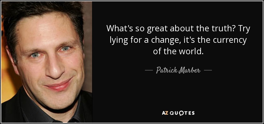 What's so great about the truth? Try lying for a change, it's the currency of the world. - Patrick Marber