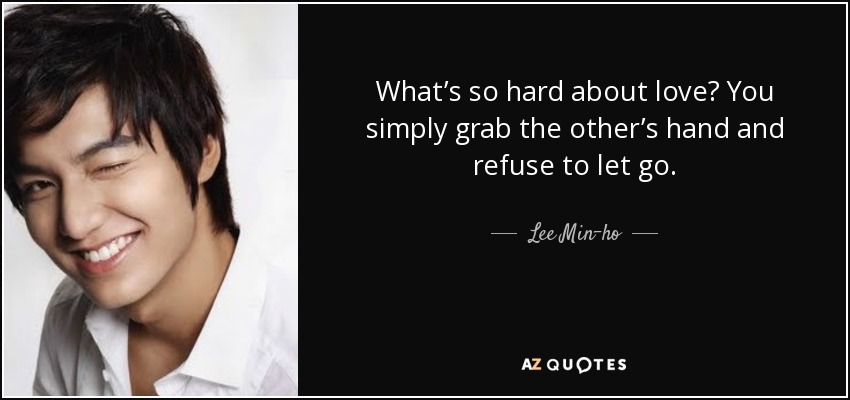 What’s so hard about love? You simply grab the other’s hand and refuse to let go. - Lee Min-ho