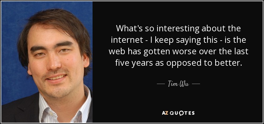 What's so interesting about the internet - I keep saying this - is the web has gotten worse over the last five years as opposed to better. - Tim Wu