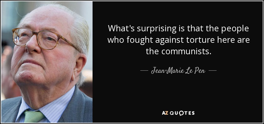 What's surprising is that the people who fought against torture here are the communists. - Jean-Marie Le Pen