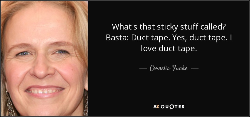What's that sticky stuff called? Basta: Duct tape. Yes, duct tape. I love duct tape. - Cornelia Funke