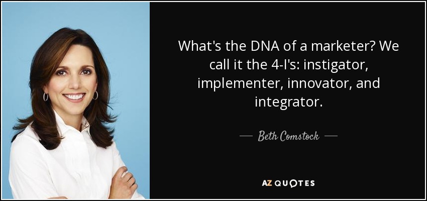 What's the DNA of a marketer? We call it the 4-I's: instigator, implementer, innovator, and integrator. - Beth Comstock