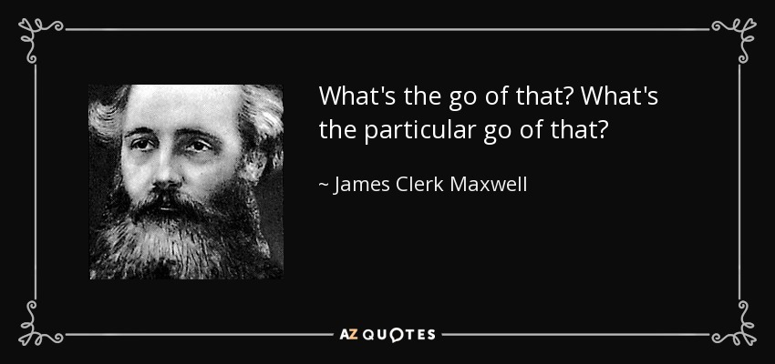 What's the go of that? What's the particular go of that? - James Clerk Maxwell