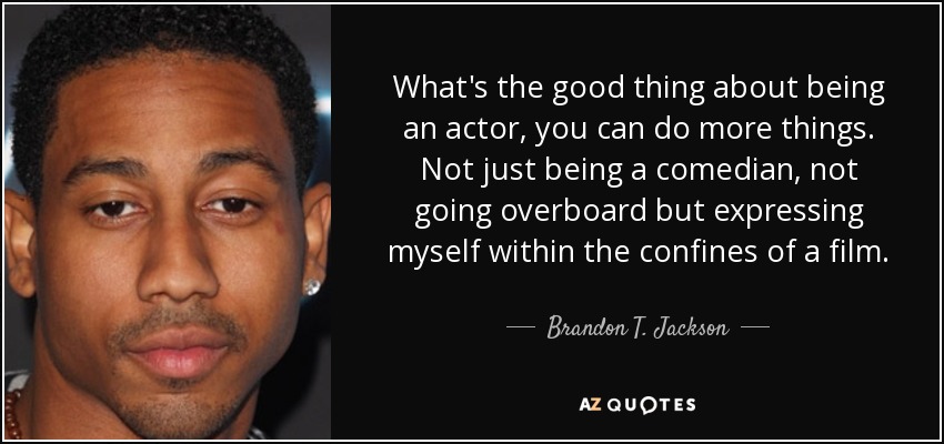 What's the good thing about being an actor, you can do more things. Not just being a comedian, not going overboard but expressing myself within the confines of a film. - Brandon T. Jackson