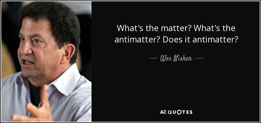What's the matter? What's the antimatter? Does it antimatter? - Wes Nisker