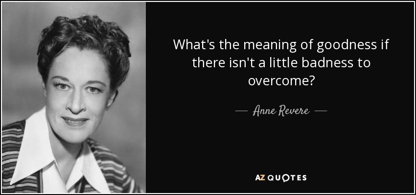 What's the meaning of goodness if there isn't a little badness to overcome? - Anne Revere
