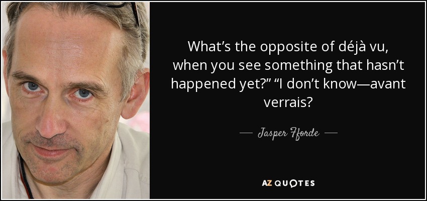What’s the opposite of déjà vu, when you see something that hasn’t happened yet?” “I don’t know—avant verrais? - Jasper Fforde