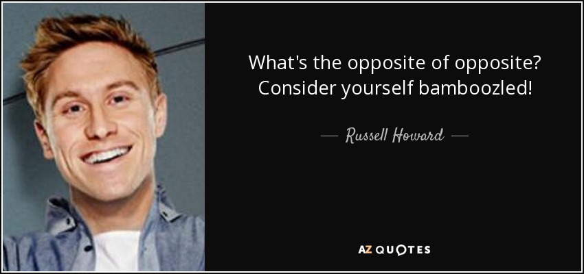 What's the opposite of opposite? Consider yourself bamboozled! - Russell Howard