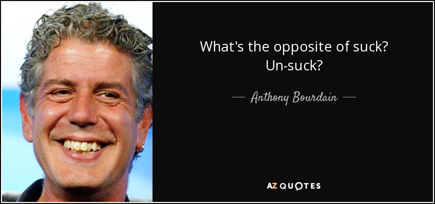 What's the opposite of suck? Un-suck? - Anthony Bourdain