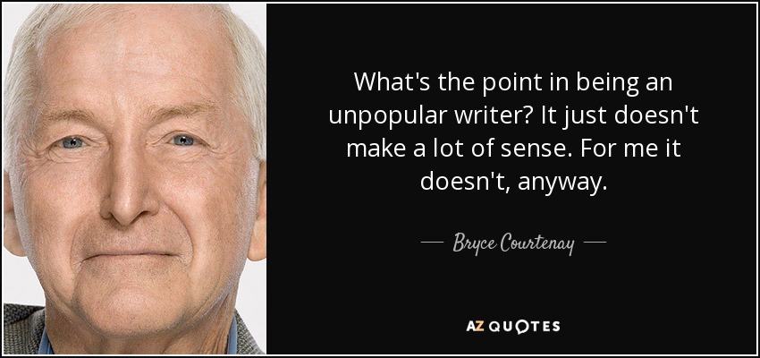 What's the point in being an unpopular writer? It just doesn't make a lot of sense. For me it doesn't, anyway. - Bryce Courtenay