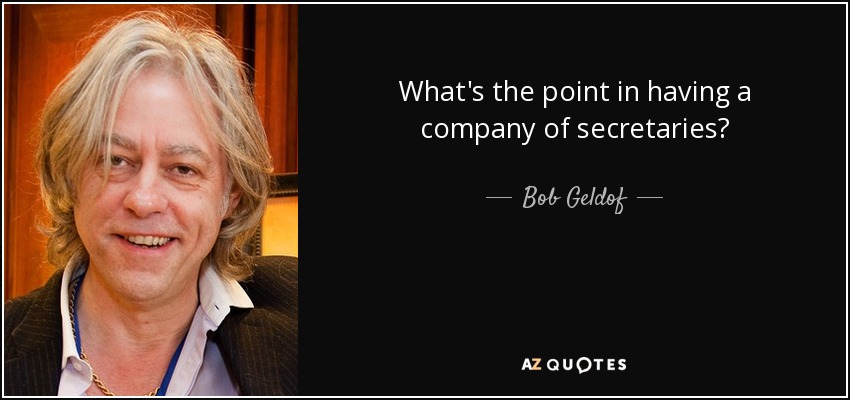 What's the point in having a company of secretaries? - Bob Geldof