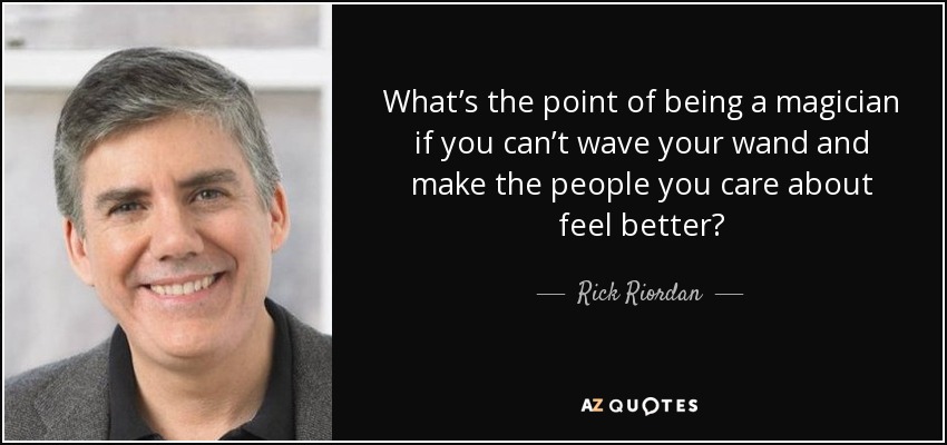 What’s the point of being a magician if you can’t wave your wand and make the people you care about feel better? - Rick Riordan