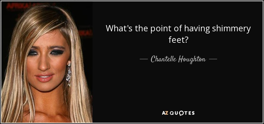 What's the point of having shimmery feet? - Chantelle Houghton
