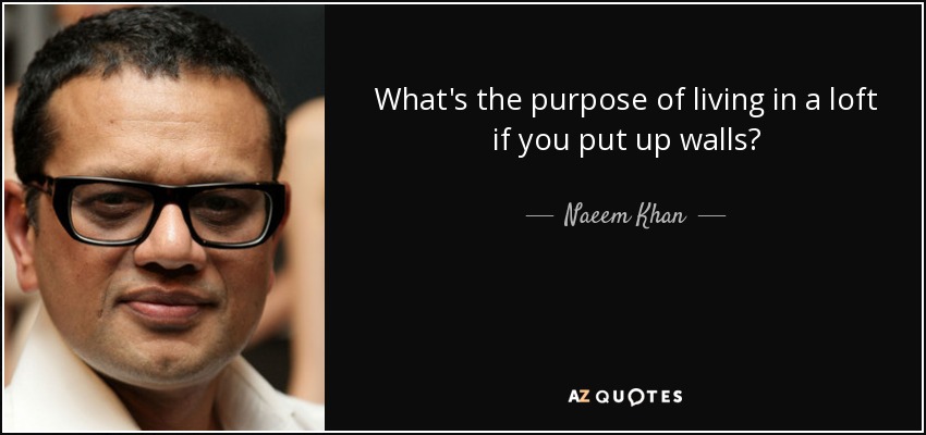 What's the purpose of living in a loft if you put up walls? - Naeem Khan