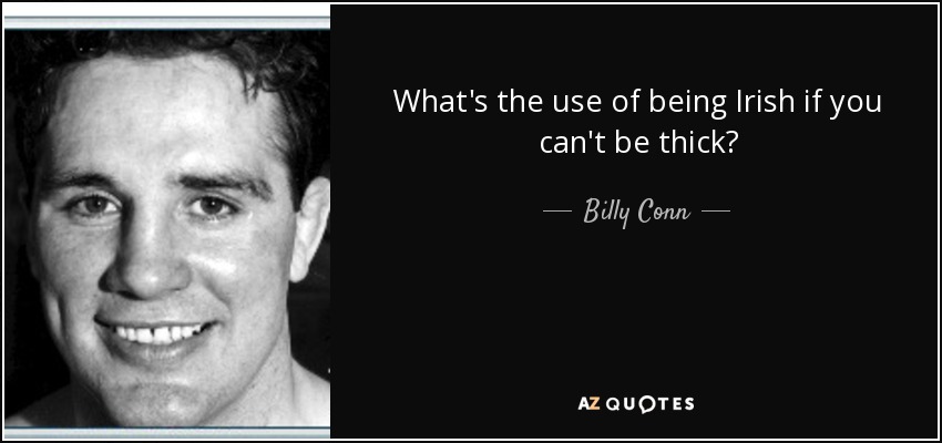What's the use of being Irish if you can't be thick? - Billy Conn