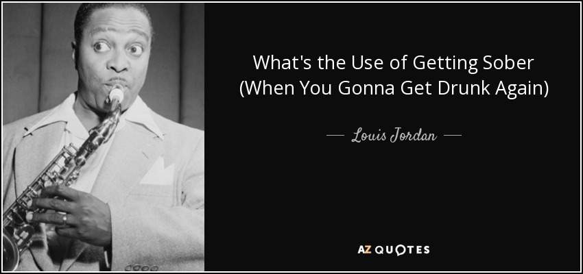 What's the Use of Getting Sober (When You Gonna Get Drunk Again) - Louis Jordan