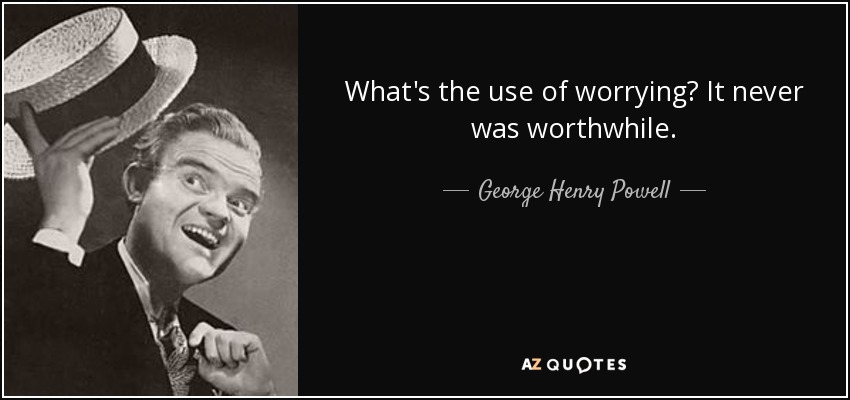 What's the use of worrying? It never was worthwhile. - George Henry Powell