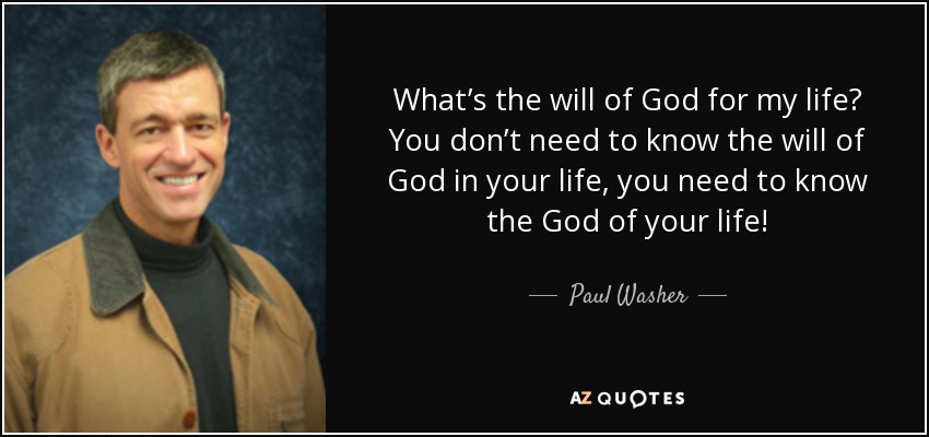 What’s the will of God for my life? You don’t need to know the will of God in your life, you need to know the God of your life! - Paul Washer
