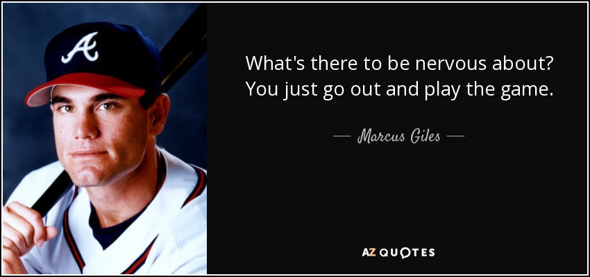What's there to be nervous about? You just go out and play the game. - Marcus Giles