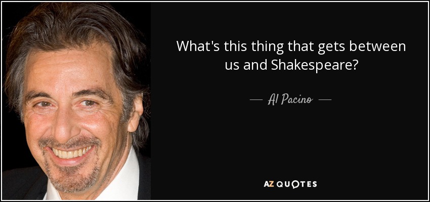 What's this thing that gets between us and Shakespeare? - Al Pacino