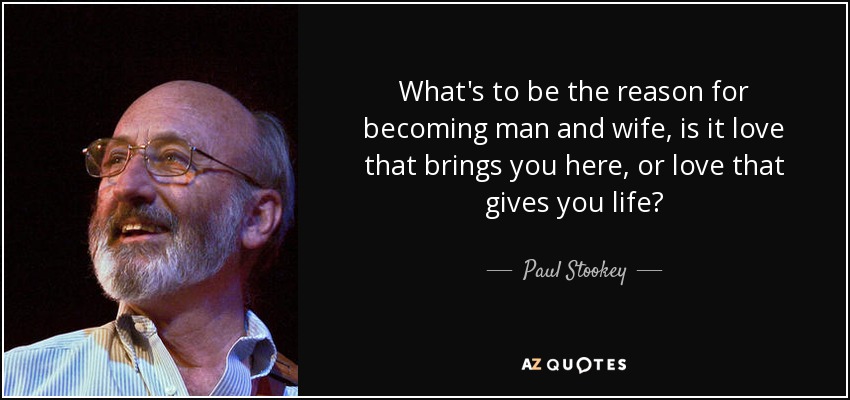 What's to be the reason for becoming man and wife, is it love that brings you here, or love that gives you life? - Paul Stookey