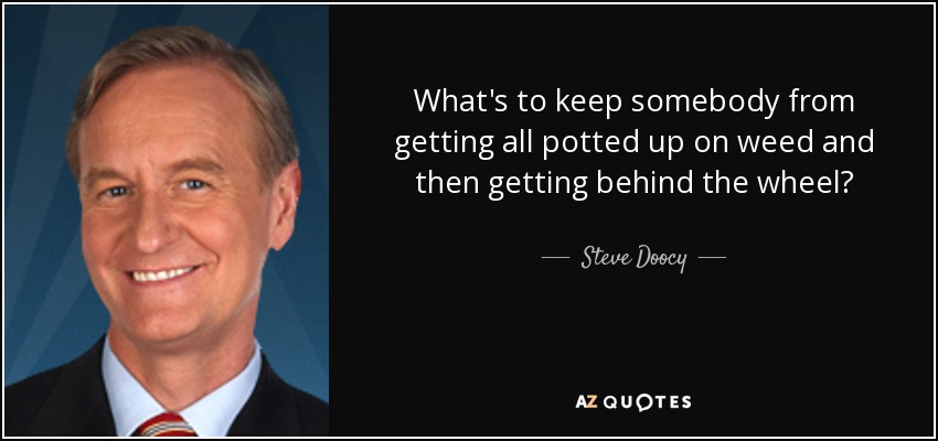 What's to keep somebody from getting all potted up on weed and then getting behind the wheel? - Steve Doocy