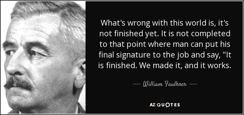 What's wrong with this world is, it's not finished yet. It is not completed to that point where man can put his final signature to the job and say, 