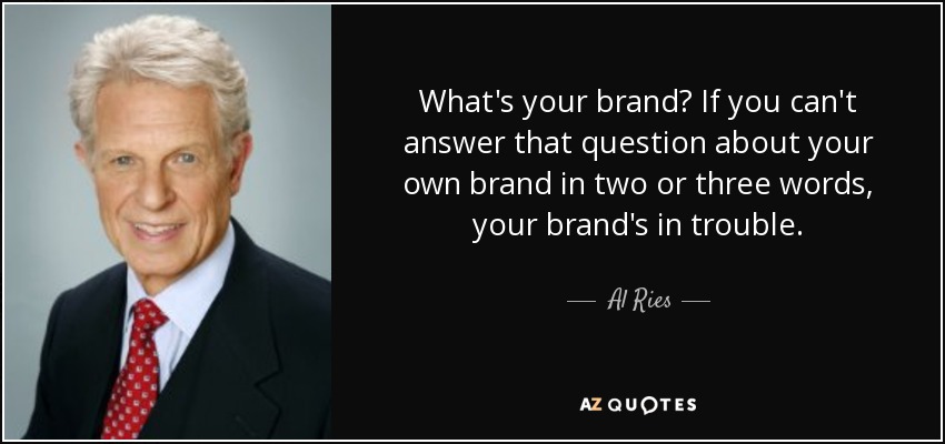 What's your brand? If you can't answer that question about your own brand in two or three words, your brand's in trouble. - Al Ries