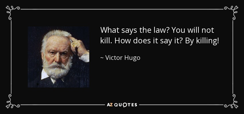 What says the law? You will not kill. How does it say it? By killing! - Victor Hugo