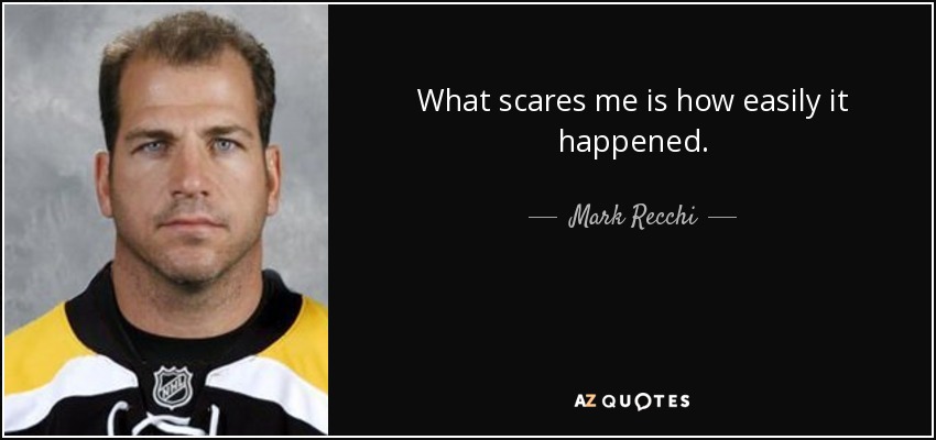 What scares me is how easily it happened. - Mark Recchi