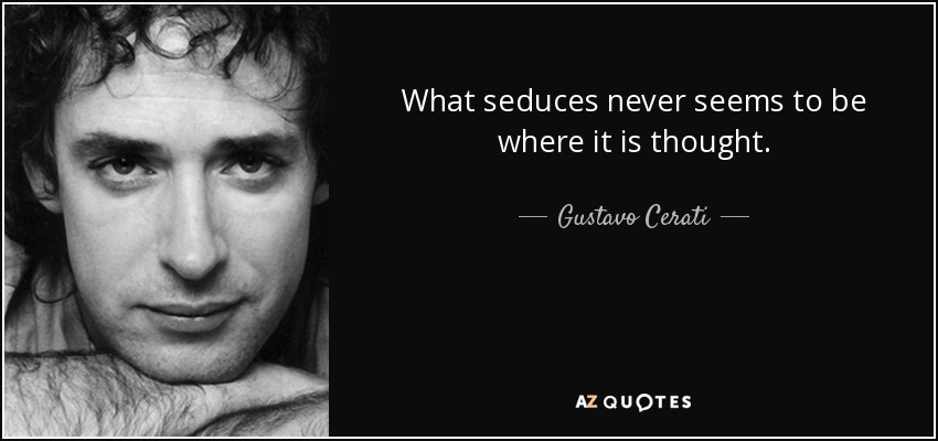 What seduces never seems to be where it is thought. - Gustavo Cerati