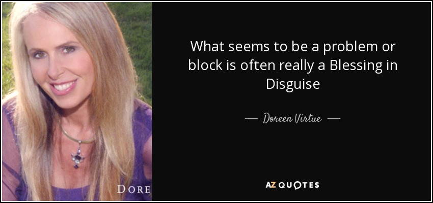 What seems to be a problem or block is often really a Blessing in Disguise - Doreen Virtue