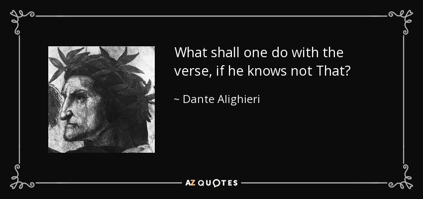 What shall one do with the verse, if he knows not That? - Dante Alighieri