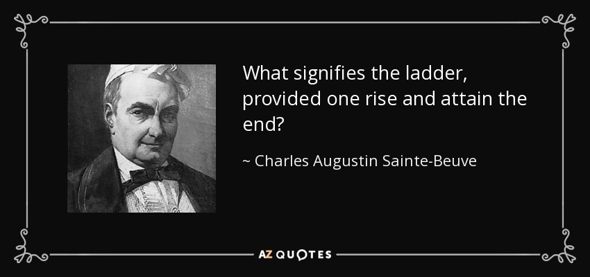 What signifies the ladder, provided one rise and attain the end? - Charles Augustin Sainte-Beuve